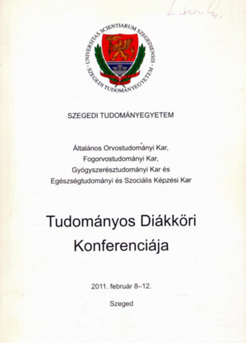 Szegedi Tudom�nyegyetem �ltal�nos Orvostudom�nyi Kar, Fogorvostudom�nyi Kar, Gy�gyszer�sztudom�nyi Kar �s Eg�szs�gtudom�nyi �s Szoci�lis K�pz�si Kar Tudom�nyos Di�kk�ri Konferenci�ja 2011. febru�r 8-12.