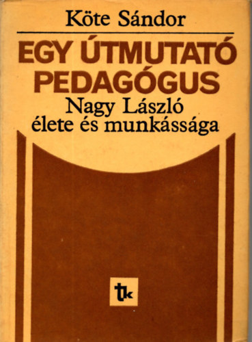 Egy �tmutat� pedag�gus(Nagy L�szl� �lete �s munk�ss�ga)
