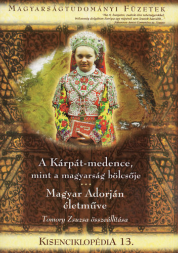 A Krpt-medence, mint a magyarsg blcsje - Magyar Adorjn letmve (Kisenciklopdia 13. - Magyarsgtudomnyi Fzetek)