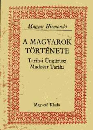 A magyarok trtnete Tarih-i ngrsz Madzsar Tarihi (Magyar Hrmond)