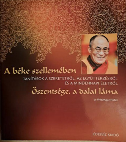 Frdrique Hatier Dalai Lma - A bke szellemben - Tantsok a szeretetrl, az egyttrzsrl s a mindennapi letrl - szentsge, a Dalai Lma