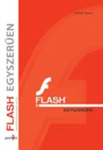 Flash egyszer�en - FLASH 8 - KEZD�T�L K�Z�PHALAD� SZINTIG (El�k�sz�t�s; A Flash k�rnyezete; A szerkeszt�s eszk�zei; Grafikai seg�deszk�z�k; Anim�ci�k�sz�t�s; Vez�rl�s �s interaktivit�s; Import�l�s �s export�l�s)