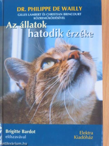 Az llatok hatodik rzke    (Brigitte Bardot elszavval)    - Az a klns radiobiolgiai kapcsolat - A telepatikus ktelk - Az llatok mint katasztrfa-elrejelzk - Az llatok rtenek a gyermekek nyelvn