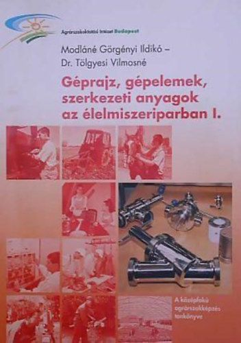 Dr. Tölgyesi Vilmosné Modláné Görgényi Ildikó - Géprajz, gépelemek, szerkezeti anyagok az élelmiszeriparban I.
