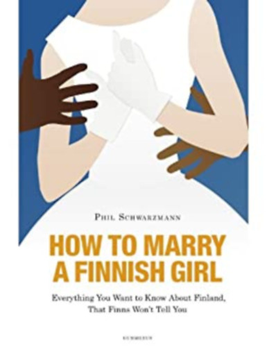 How to Marry a Finnish Girl - Everything You Want to Know About Finland, That Finns Won't Tell You (Hogyan vegynk felesgl finn lnyt? - angol nyelv)