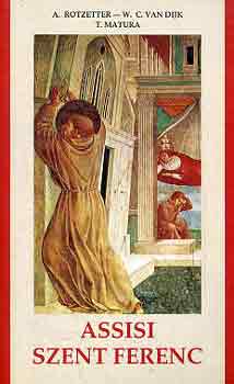 Rotzetter-Van Dijk-Matura - Assisi Szent Ferenc (a kezdet, �s ami abb�l megmaradt)