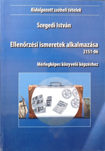 Szegedi Istvn - Ellenrzsi ismeretek alkalmazsa (2151-06) - Mrlegkpes knyvel kpzshez - Kidolgozott szbeli ttelek