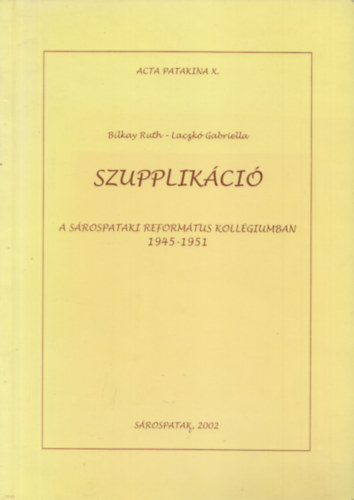Laczk� Gabriella; Bilkay Ruth - Szupplik�ci� a s�rospataki Reform�tus Koll�giumban 1945-1951