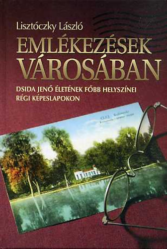 Lisztczky Lszl - Emlkezsek vrosban (Dsida J. letnek fbb helysznei kpeslapokon)