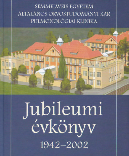 Semmelweis Egyetem ltalnos Orvostudomnyi Kar Pulmonolgiai Klinika Jubileumi vknyv 1942-2002