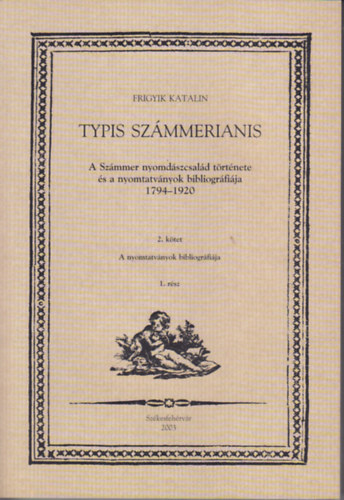 Typis Szmmerianis (A Szmmer nyomdszcsald trtnete s a nyomtatvnyok bibliogrfija 1794-1920) 2. ktet 1. rsz