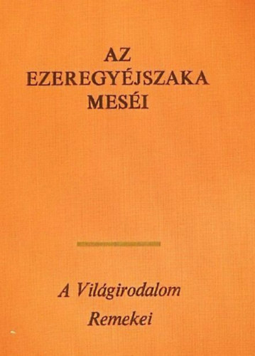 Az ezeregy �jszaka mes�i - A vil�girodalom remekei (SAHRI�R KIR�LY �S �CCSE, S�H-ZEM�N KIR�LY, A TEHERHORD� �S A H�ROM LE�NY, A MEGGYILKOLT LE�NY VAGY A H�ROM ALMA T�RT�NETE, APR� T�RT�NETEK �S ANEKDOT�K, ALI BABA �S A NEGYVEN
