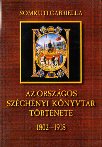 Somkuti Gabriella - Az Orszgos Szchenyi Knyvtr trtnete 1802-1918 (Dediklt)