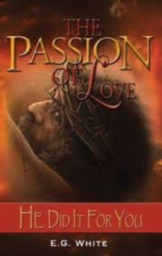 Ellen G. White - Ellen Gould White, E. G. White Ellen Gould White - The Passion of Love: He Did It For You