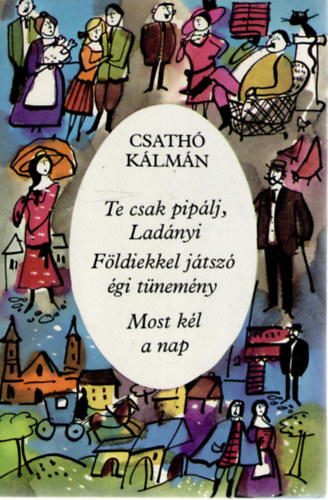 Csath Klmn - Te csak piplj, Ladnyi o Fldiekkel jtsz gi tnemny o Most kl a nap - Hrom regny.