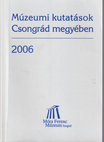 Tth Istvn - Mzeumi kutatsok Csongrd megyben 2006 - A Mra Ferenc Mzeumban 2006. november 27-28. -n tartott tudomnyos lsszakon elhangzott eladsok