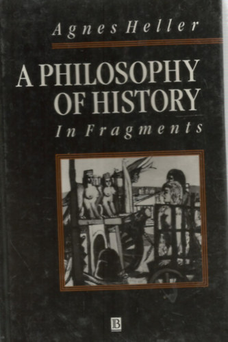 Agnes Heller - A Philosophy of History In Fragments  - Filozfiatrtnet rszletekben - Angol nyelv