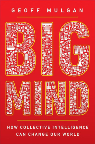 Geoff Mulgan - Big Mind: How Collective Intelligence Can Change Our World ("Nagy elme - Hogyan alakthatja t vilgunkat a kollektv intelligencia" angol nyelven)