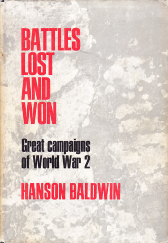 Hanson Baldwin - Battles Lost and Won: Great Campaigns of World War II