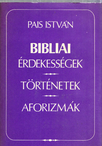 Pais Istvn - Bibliai rdekessgek, trtnetek, aforizmk (dediklt)