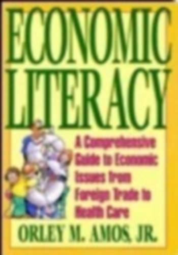 Economic Literacy: A Comprehensive Guide to Economic Issues from Foreign Trade to Health Care
