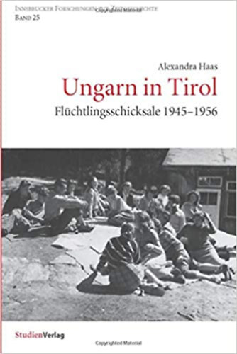 Alexandra Haas - Ungarn in Tirol - Flüchtlingsschicksale 1945-1956