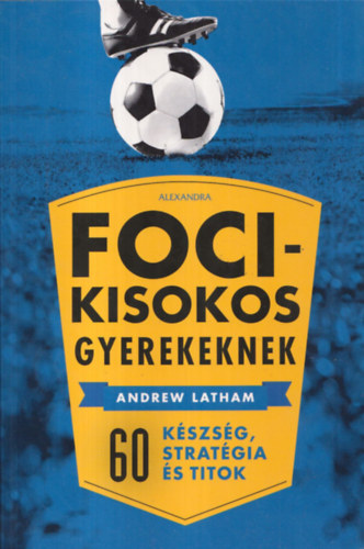 Andrew Latham - Foci-kisokos gyerekeknek (60 kszsg, stratgia s titok)