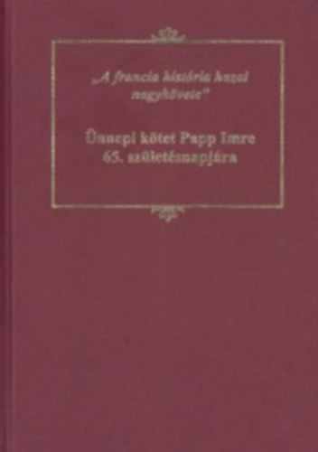 A francia histria hazai nagykvete: nnepi ktet Papp Imre 65. szletsnapjra