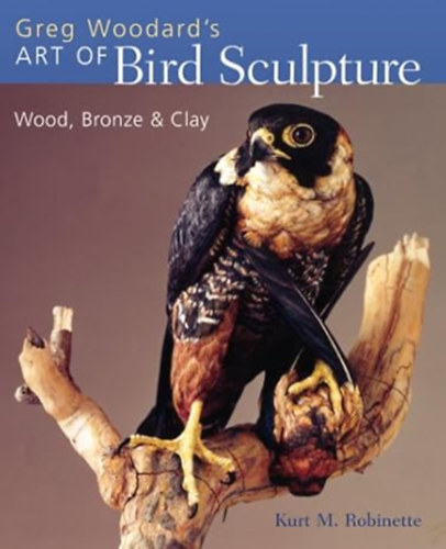 Kurt M. Robinette - Greg Woodard's Art of Bird Sculpture: Wood, Bronze & Clay