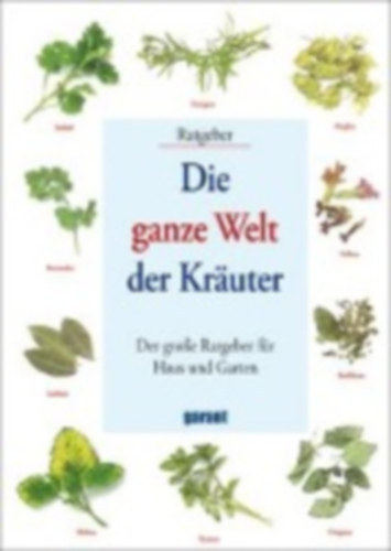 Die ganze Welt der Kr�uter - Der gro�e Ratgeber f�r Haus und Garten