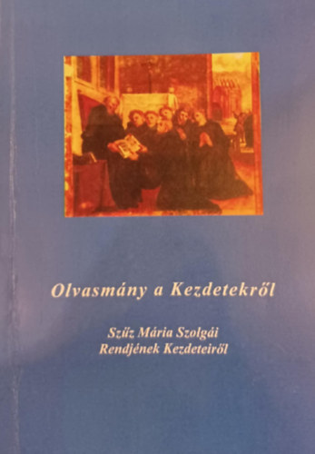 Olvasmny a Kezdetekrl - Szz Mria Szolgi Rendjnek Kezdeteirl