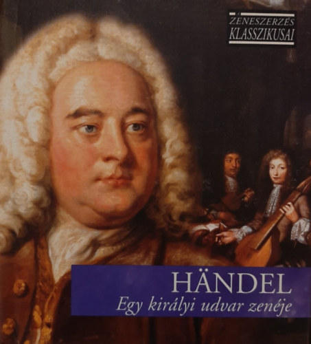 Georg Friedrich Hndel - Egy kirlyi udvar zenje - A zeneszerzs klasszikusai - CD mellklettel