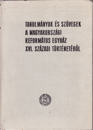 Tanulmnyok s szvegek a magyarorszgi reformtus egyhz XVI. szzadi trtnetbl