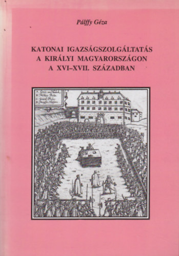 Katonai igazsgszolgltats a kirlyi Magyarorszgon a XVI-XVII.szzadban