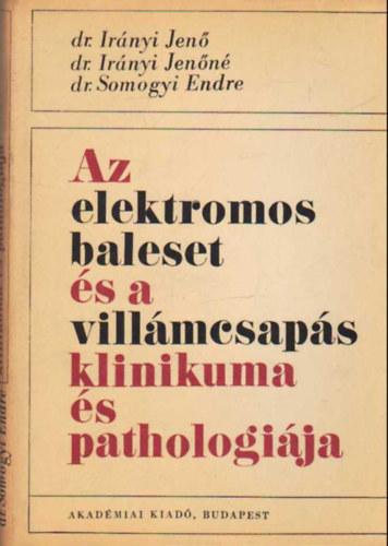 Dr. Irányi Jenő-Dr. Irányi Jenőné-Dr. Somogyi E. - Az elektromos baleset és a villámcsapás klinikuma és pathologiája