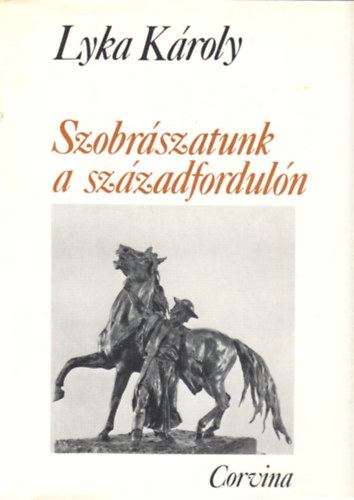 Lyka Kroly - Szobrszatunk a szzadforduln - Magyar mvszet 1896-1914