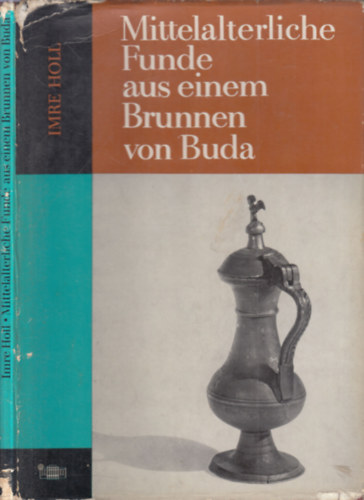 Imre Holl - Mittelalterliche Funde aus einem Brunnen von Buda (K�z�pkori leletek a budai sz�k�k�tb�l)