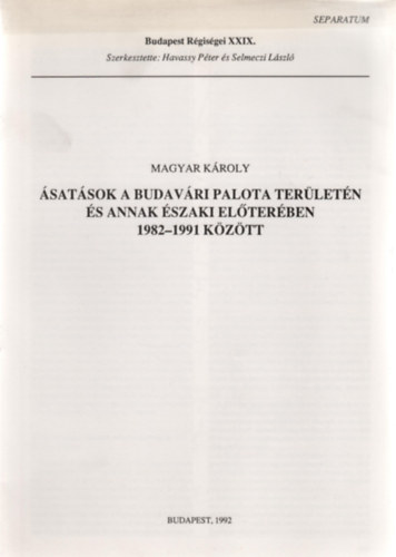 Magyar Károly - Ásatások a Budavári Palota területén és annak északi előterében 1982-1991 között
