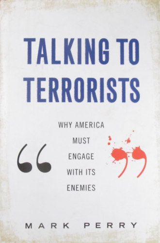 Mark Perry - Talking to Terrorists. Why America must Engage with its Enemies