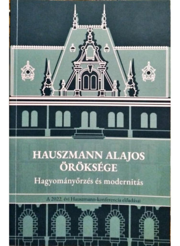 Jánovszki Tamás - Hauszmann Alajos öröksége Hagyományőrzés és modernitás - A 2022. évi Hauszmann-konferencia előadásai