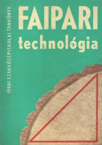 Faipari technol�gia I. (A Faipari Szakk�z�piskola sz�m�ra)