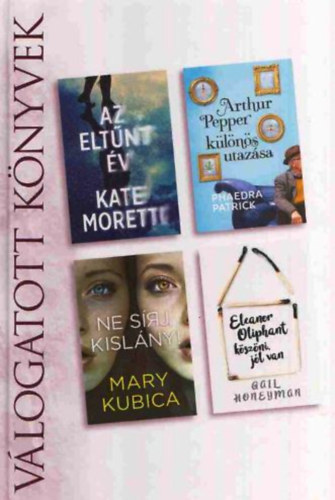 Phaedra Patrick, Mary Kubica, Gail Honeyman Kate Moretti - Az eltnt v + Arthur Pepper klns utazsa + Ne srj kislny! + Eleanor Oliphant kszni, jl van - Reader's Digest Vlogatott knyvek