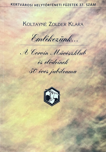 Koltayn Zolder Klra - Emlkeznk... - A Corvin Mvszklub s eldeinek 50 ves jubileuma