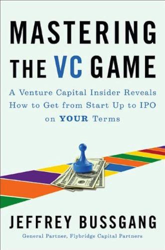Mastering the VC Game: A Venture Capital Insider Reveals How to Get from Start-up to IPO on Your Terms
