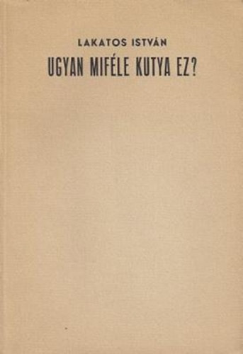 Lakatos István - Ugyan miféle kutya ez? - Fejezetek egy önéletrajzból