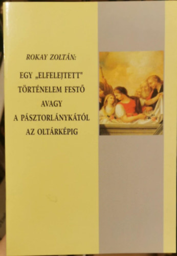 Egy "elfelejtett" trtnelem fest avagy a psztorlnyktl az oltrkpig