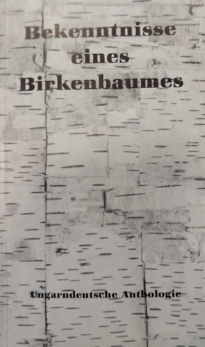 Bekenntnisse Eines Birkenbaumes - Ungarndeutsche Anthologie (Egy nyrfa vallomsai - Magyar-nmet antolgia)
