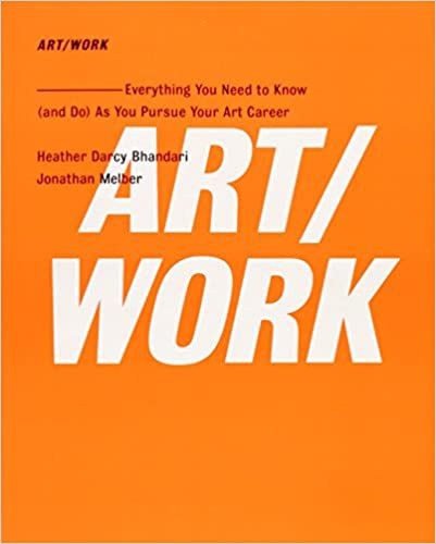 Art/Work: Everything You Need To Know (And Do) As You Pursue Your Art Career (Mvszet / Munka: Minden, amit tudnod kell (s meg kell tenned) a mvszeti karrierrt)