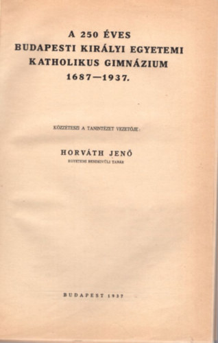 A 250 �ves Budapesti Kir�lyi Egyetemi Katholikus Gimn�zium 1687-1937