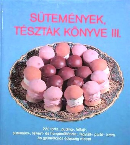 Stemnyek, tsztk knyve III.   222 torta-, puding-, felfjt-, stemny-, felvert- s hengerelttszta-, fagylalt-, parf-, krm- s gymlcss dessg recept